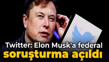 Elon Musk'a Twitter'ı almasıyla bağlantılı olarak federal soruşturma açıldı..!"