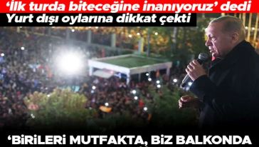 Cumhurbaşkanı Erdoğan balkon konuşması yaptı: "Açık ara öndeyiz, ilk turda biteceğine inanıyoruz!"