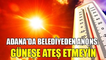 Adana'da belediyeden sıcak hava uyarısı: "Güneşe ateş etmeyin..!"