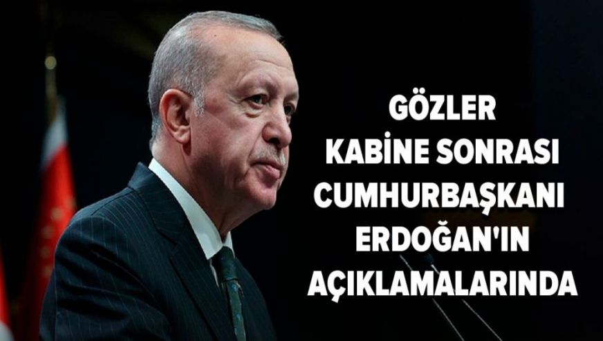 Gözler Kabine sonrası Cumhurbaşkanı Erdoğan'ın açıklamalarında...