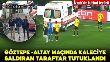 Göztepe-Altay maçında kaleciye saldıran maganda tutuklandı!