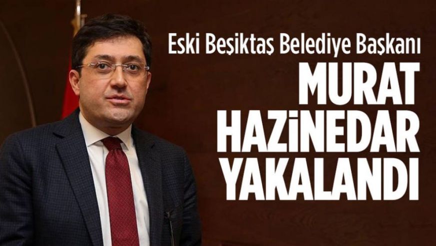 Rüşvetten aranan eski Beşiktaş Belediye Başkanı Murat Hazinedar yakalandı...