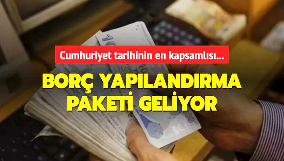 Cumhuriyet tarihinin en kapsamlı 'borç yapılandırma' paketi hayata geçiyor!