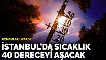 İstanbul'da sıcaklık 40 dereceyi aşacak... Uzmanlardan dikkat çeken uyarı!
