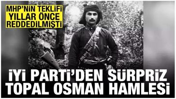 İYİ Parti'den, Topal Osman Ağa'nın iade-i itibarı için kanun teklifi!