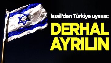 İsrail'den 'Türkiye'den ayrılın!' çağrısı..!