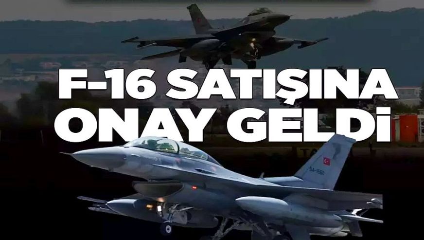 ABD Dışişleri Bakanlığı'ndan Türkiye'ye F-16 satışına onay...