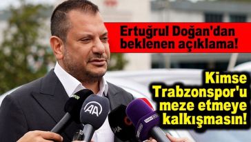 Trabzonspor Başkanı Ertuğrul Doğan: "Hiç kimse Trabzonspor'u dünkü olayların önüne meze etmeye kalkışmasın!"