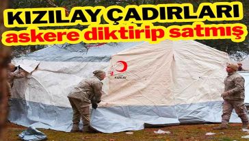 Kızılay'ın 'çadır skandalında' yeni detay! Askerlere diktirip satmışlar..!