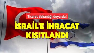 Ticaret Bakanlığı açıkladı... 54 ürün grubunun Türkiye'den İsrail'e ihracatında kısıtlama kararı!