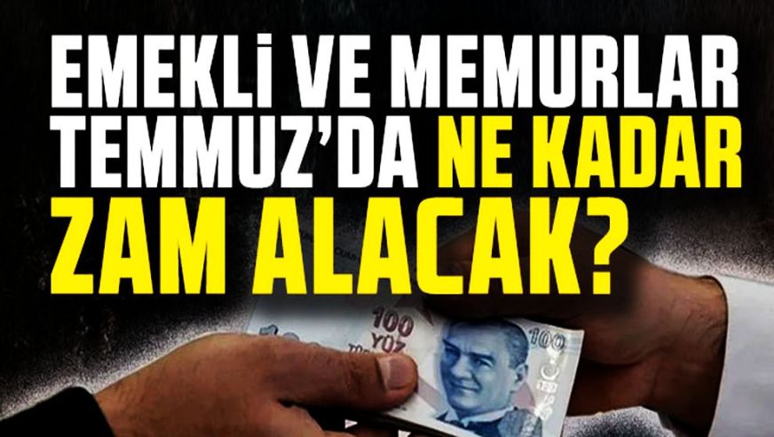 Memur ve emekliler temmuzda ne kadar zam alacak? İşte o rakamlar...