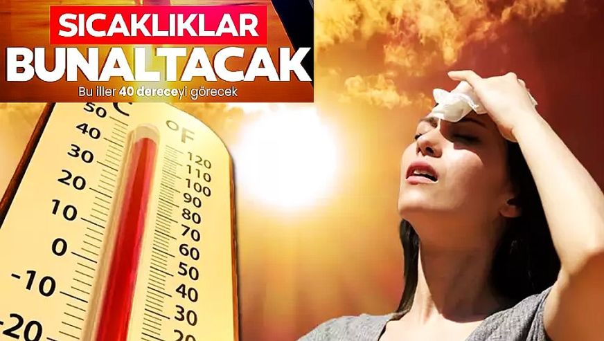 Bu illerde yaşayanlar dikkat! Sıcaklıklar 40 dereceyi görecek...