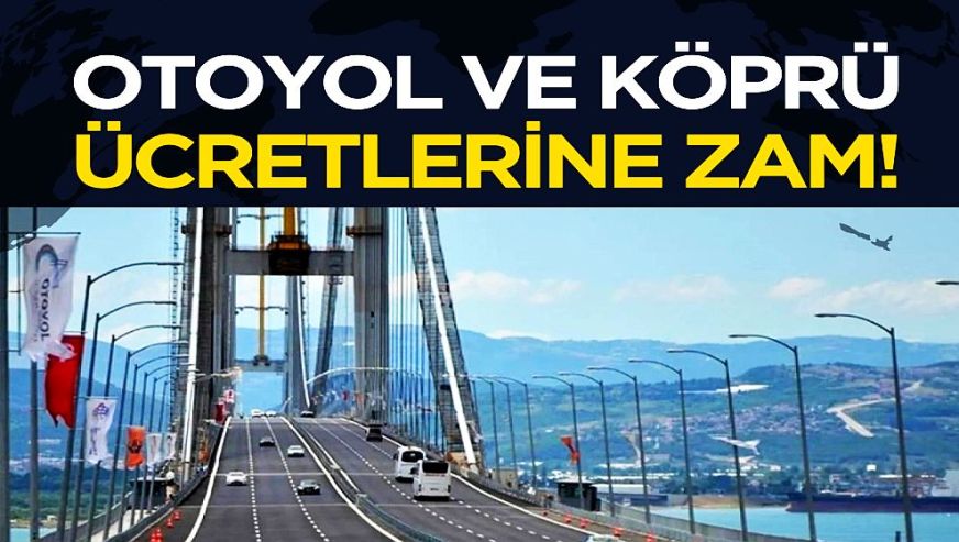 Otoyol ve köprü geçiş ücretleri zamlandı...