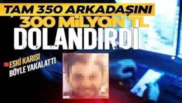 Tam 350 arkadaşını 300 milyon lira dolandırdı! Eski eşinin kayıp ihbarıyla kaçamadan yakalandı..!