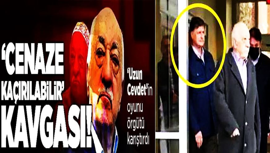 'Uzun Cevdet'in oyunu terör örgütü FETÖ'yü karıştırdı! 'Elebaşı Gülen'in cenazesi kaçırılabilir' kavgası!