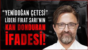 Yenidoğan Çetesi lideri Fırat Sarı: "Benim hayattan artık bir beklentim, umudum kalmadı!"