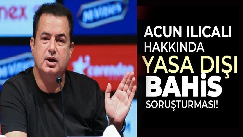 Acun Ilıcalı'ya 'yasa dışı bahis' soruşturması başlatıldı..!