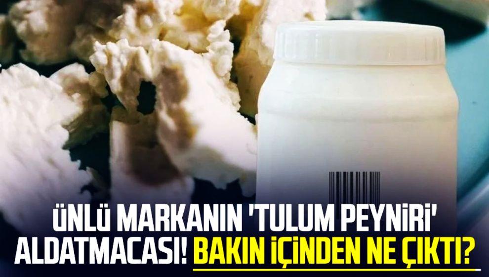 Ünlü firmaya yarım milyon ceza... Yıllarca 'tulum peyniri' diye bakın ne satmışlar!