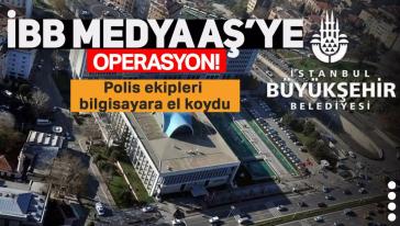 İBB'ye flaş operasyon! Polisler Medya AŞ'nin bilgisayarına el koydu...