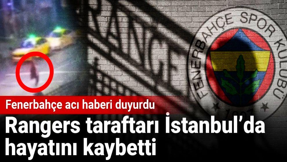 Fenerbahçe Rangers maçı öncesi acı haber! İskoç taraftar İstanbul'da öldü...