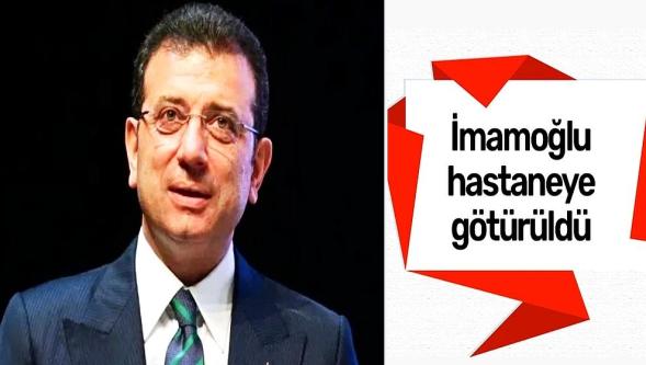 Ekrem İmamoğlu hastaneye götürüldü..!