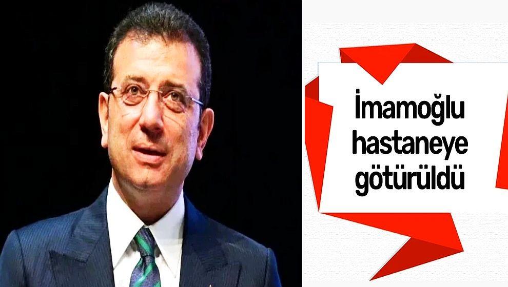 Ekrem İmamoğlu hastaneye götürüldü..!
