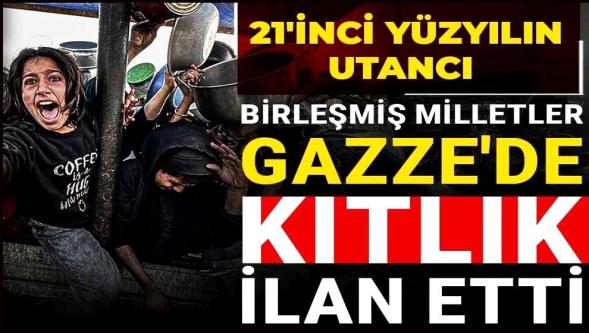 21. Yüzyılın utancı... Birleşmiş Milletler Gazze'de 'kıtlık' ilan etti..!