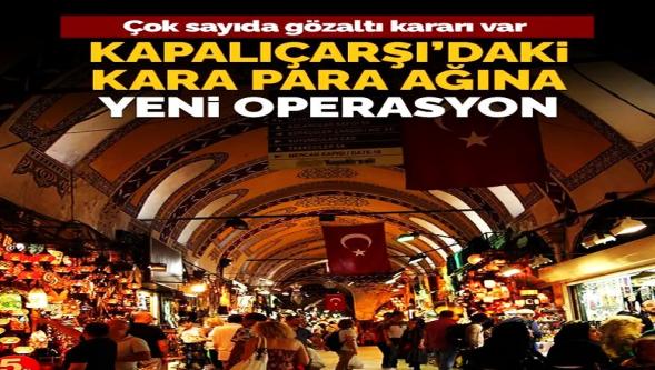 Onlarca gözaltı kararı var... Kapalıçarşı 'kara para' operasyonunda yeni dalga!