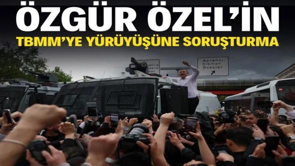 Ankara Cumhuriyet Başsavcılığı, Özgür Özel'in TBMM'ye yürüyüşüne soruşturma başlattı...