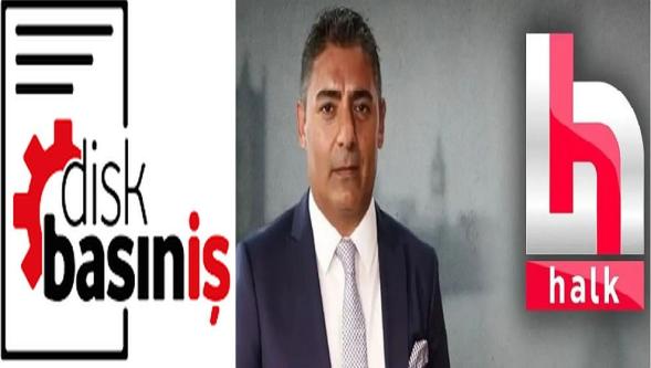 DİSK Basın-İş'ten Halk TV çağrısı: “Zulme ortak olmayın..!”