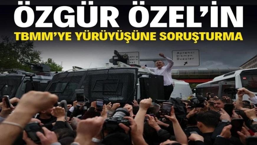 Ankara Cumhuriyet Başsavcılığı, Özgür Özel'in TBMM'ye yürüyüşüne soruşturma başlattı...