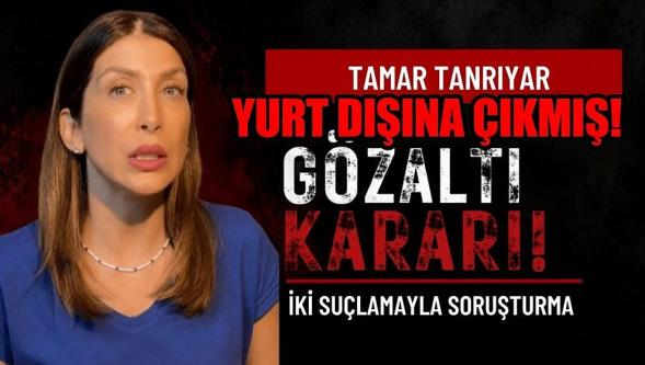 Hakkında gözaltı kararı verilen Tamar Tanrıyar'ın yurt dışına çıktığı tespit edildi..!