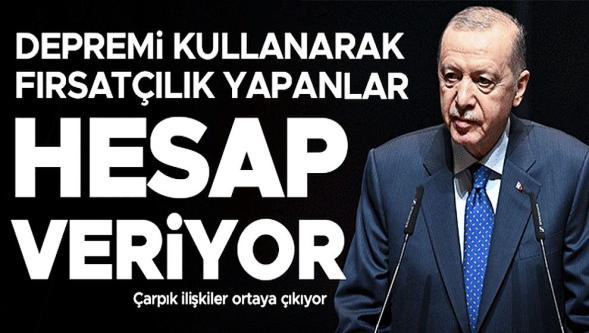 Cumhurbaşkanı Erdoğan: "Depremi kullanarak fırsatçılık yapanlar hesap veriyor..."