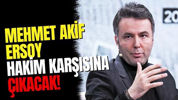 Mehmet Akif Ersoy'un hakim karşısına çıkacağı tarih belli oldu! Dikkat çeken talep...