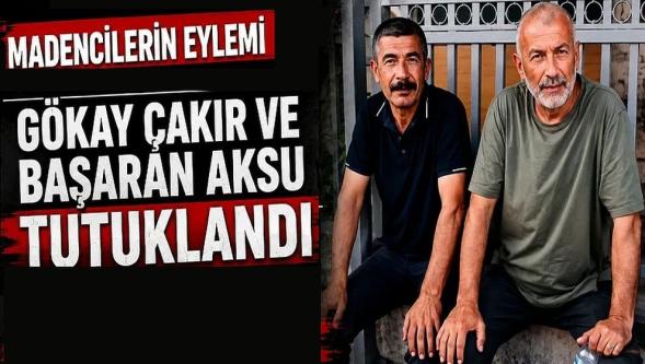 Madencilerin eyleminde flaş gelişme... Gökay Çakır ve Başaran Aksu tutuklandı!