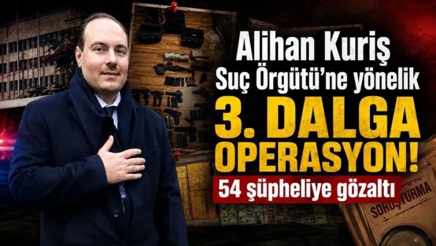 Alihan Kuriş Suç Örgütü'ne yönelik 3. dalga operasyon... 54 şüpheliye gözaltı!