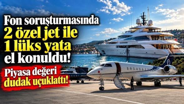 Fon Soruşturmasında dev operasyon... 2 özel jet ile 1 lüks yata el konuldu!