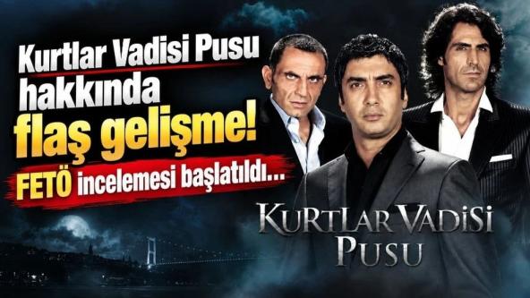 "Kurtlar Vadisi Pusu" hakkında flaş gelişme... FETÖ incelemesi başlatıldı!