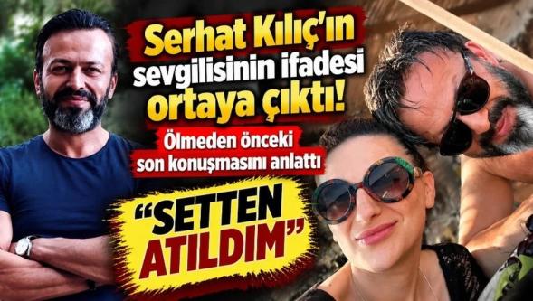 Serhat Kılıç'ın kız arkadaşının ifadesi ortaya çıktı: "Ağlamaklı ses tonuyla arayarak setten atıldığını söyledi..!"
