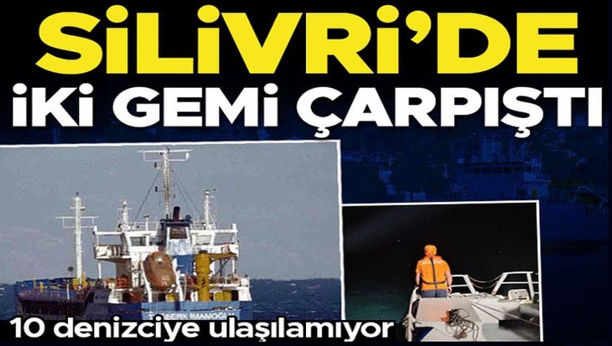 Marmara Denizi Silivri açıklarında 2 gemi çarpıştı! 10 personel kayıp: Arama kurtarma çalışmaları başladı...