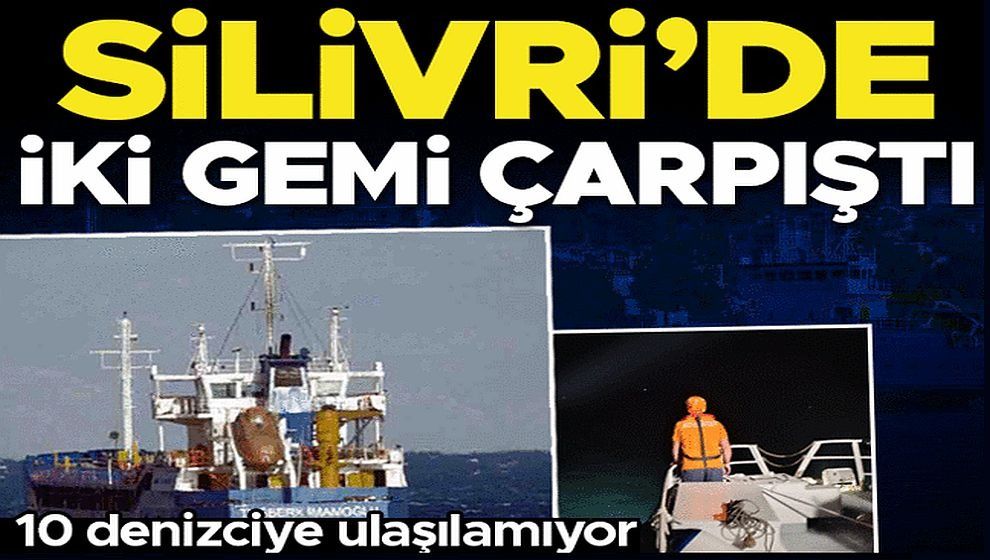 Marmara Denizi Silivri açıklarında 2 gemi çarpıştı! 10 personel kayıp: Arama kurtarma çalışmaları başladı...