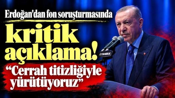 Cumhurbaşkanı Erdoğan'dan fon soruşturmasında kritik açıklama: "Cerrah titizliğiyle yürütüyoruz..."
