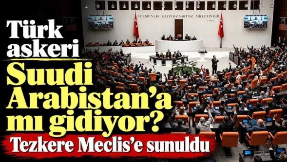 Tezkere Meclis'e sunuldu... Türkiye'den Suudi Arabistan'a askeri destek hamlesi!