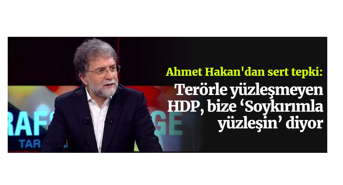 Ahmet Hakan: Terörle yüzleşmeyen HDP, bize ‘Soykırımla yüzleşin' diyor