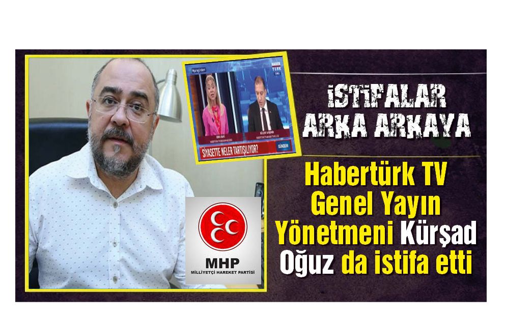 HaberTürk'de MHP Depremi! Ankara Temsilcisi Bülent Aydemir görevden alındı, Genel Yayın Yönetmeni Kürşad Oğuz istifa etti!