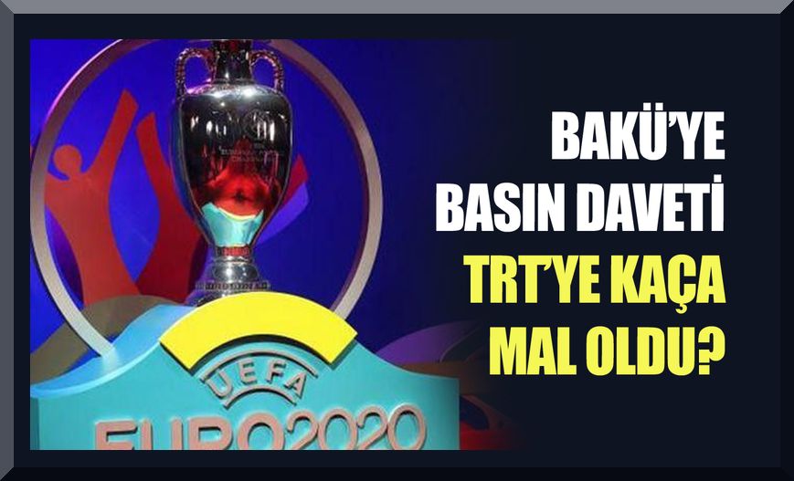 Euro 2020 kapsamında Bakü'ye götürülen basın mensuplarının TRT'ye maliyeti ne oldu?