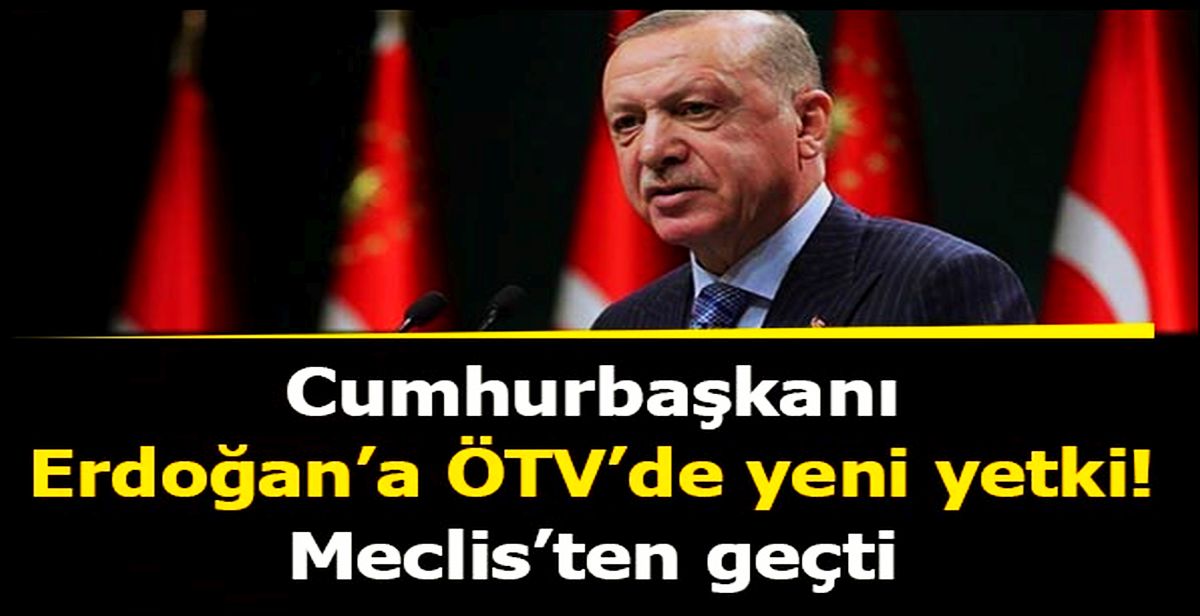 Cumhurbaşkanı Erdoğan’a ÖTV zammı yetkisi verildi...!